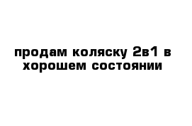 продам коляску 2в1 в хорошем состоянии